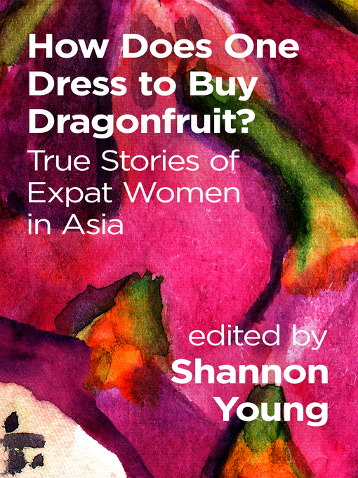 Title details for How Does One Dress to Buy Dragonfruit? True Stories of Expat Women in Asia by Shannon Young - Available